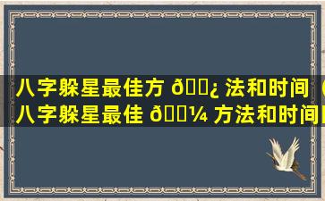 八字躲星最佳方 🌿 法和时间（八字躲星最佳 🌼 方法和时间图解）